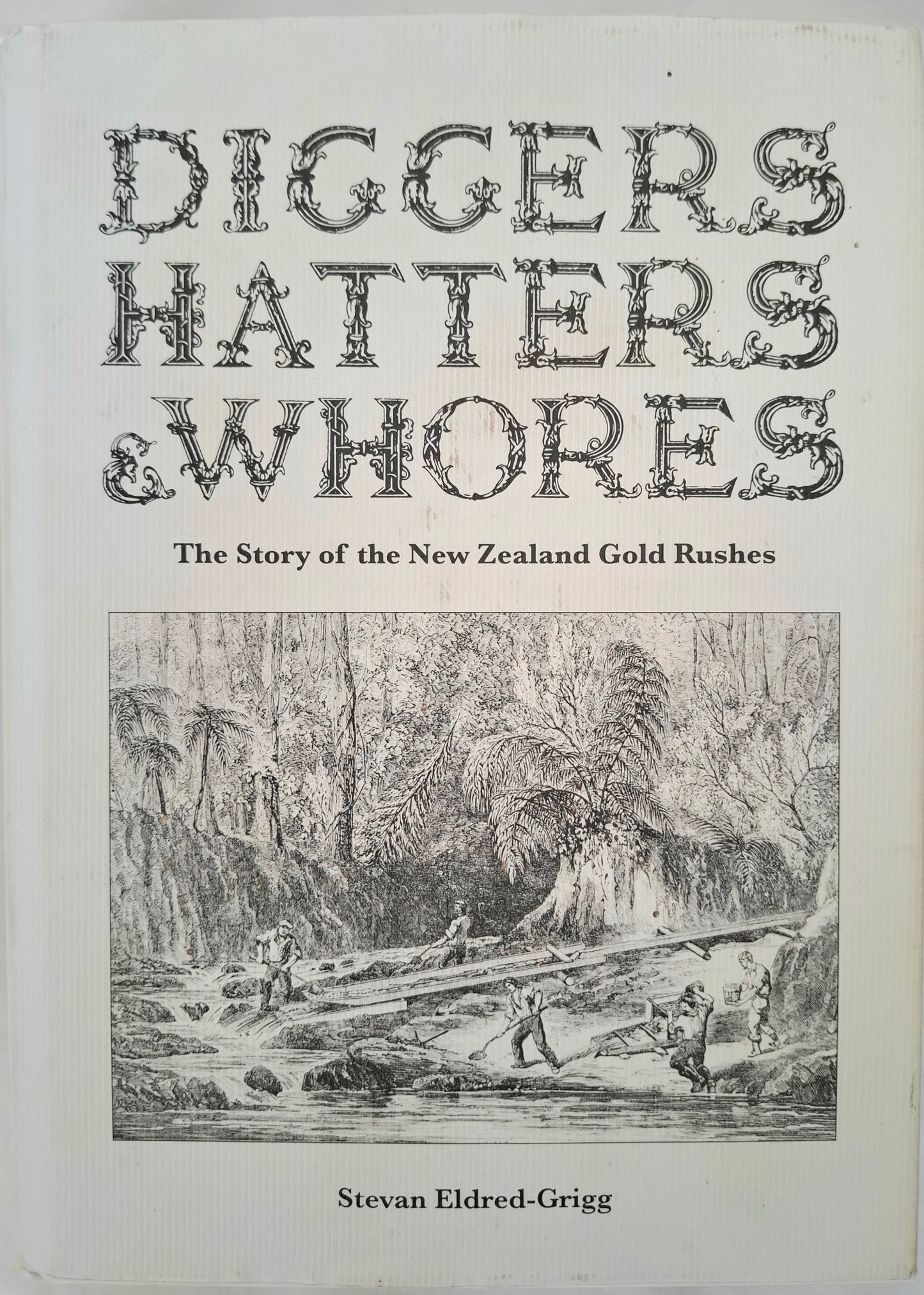 Diggers, Hatters & Whores: The Story of the New Zealand Gold Rushes – Stevan Eldred-Grigg – 2008