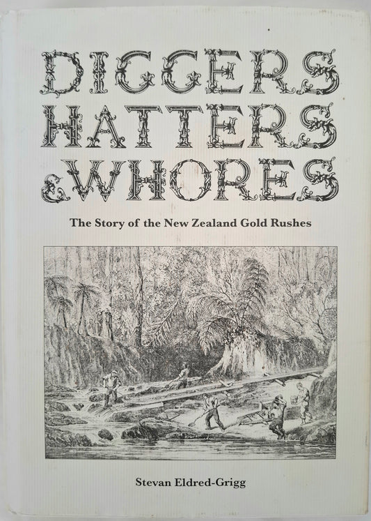 Diggers, Hatters & Whores: The Story of the New Zealand Gold Rushes – Stevan Eldred-Grigg – 2008